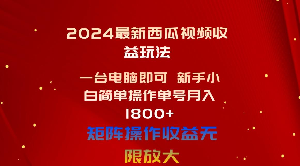 2024最新西瓜视频收益玩法，一台电脑即可 新手小白简单操作单号月入1800+-川融创客