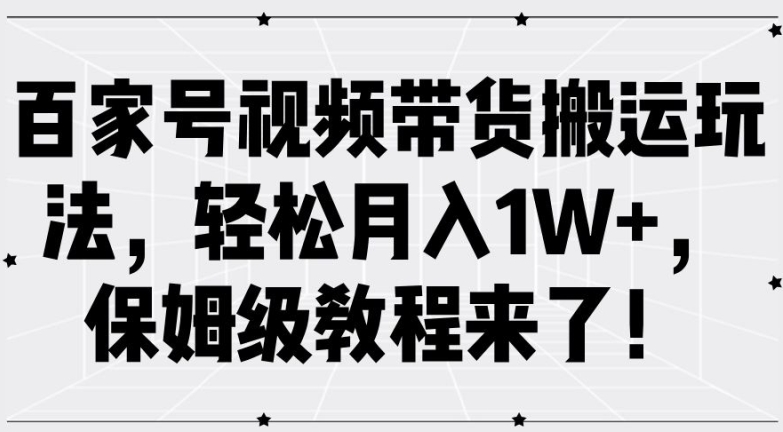 百家号视频带货搬运玩法，轻松月入1W+，保姆级教程来了【揭秘】-川融创客