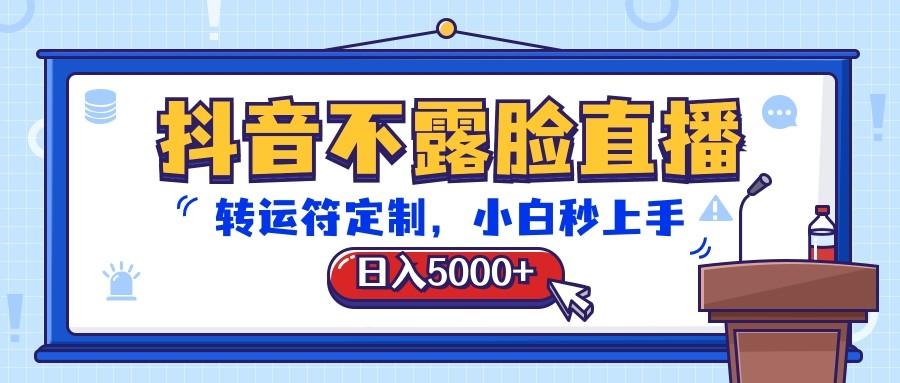 抖音不露脸直播,转运符定制,日入5000+,小白秒上手-川融创客