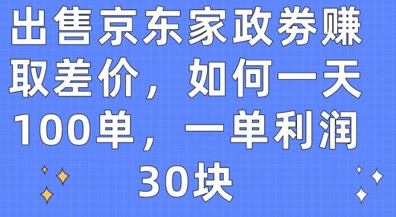 出售京东家政劵赚取差价，如何一天100单，一单利润30块【揭秘】-川融创客