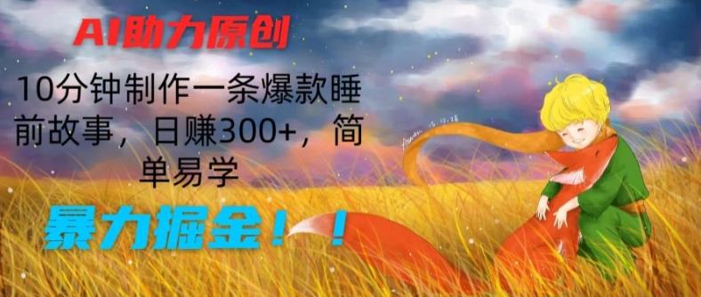 AI助力原创：10分钟制作一条爆款睡前故事，日赚300+，简单易学，暴力掘金【揭秘】-川融创客