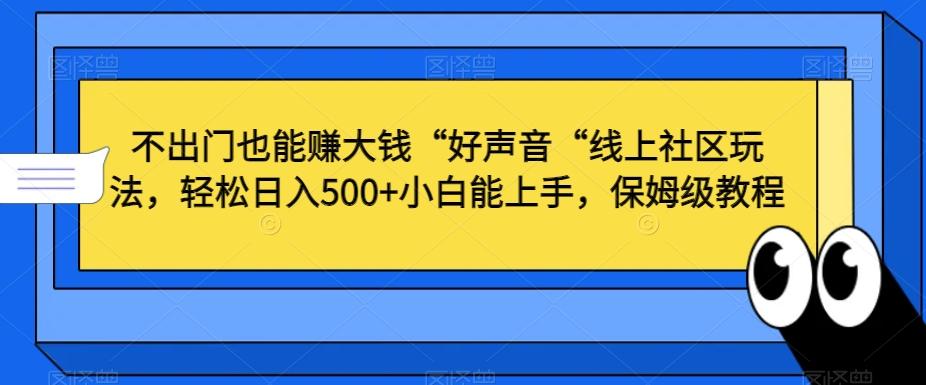 不出门也能赚大钱“好声音“线上社区玩法，轻松日入500+小白能上手，保姆级教程【揭秘】-川融创客