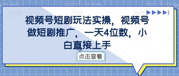 视频号短剧玩法实操，视频号做短剧推广，一天4位数，小白直接上手-川融创客