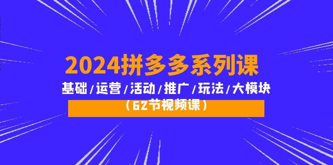 (10019期)2024拼多多系列课：基础/运营/活动/推广/玩法/大模块(62节视频课)-川融创客