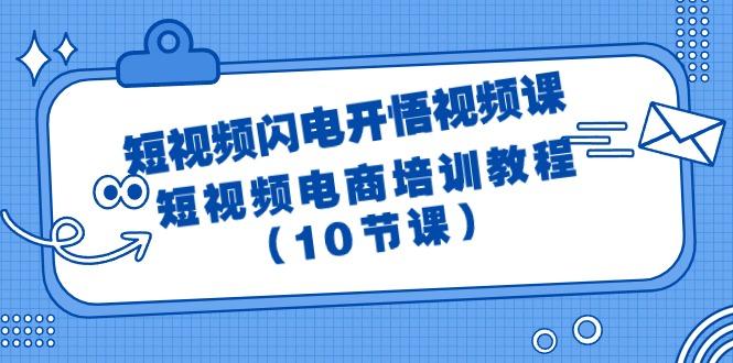 (9682期)短视频-闪电开悟视频课：短视频电商培训教程(10节课)-川融创客
