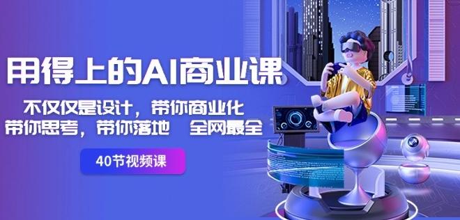 用得上的AI商业课：不仅仅是设计，带你商业化-带你思考-带你落地-全网最全-川融创客