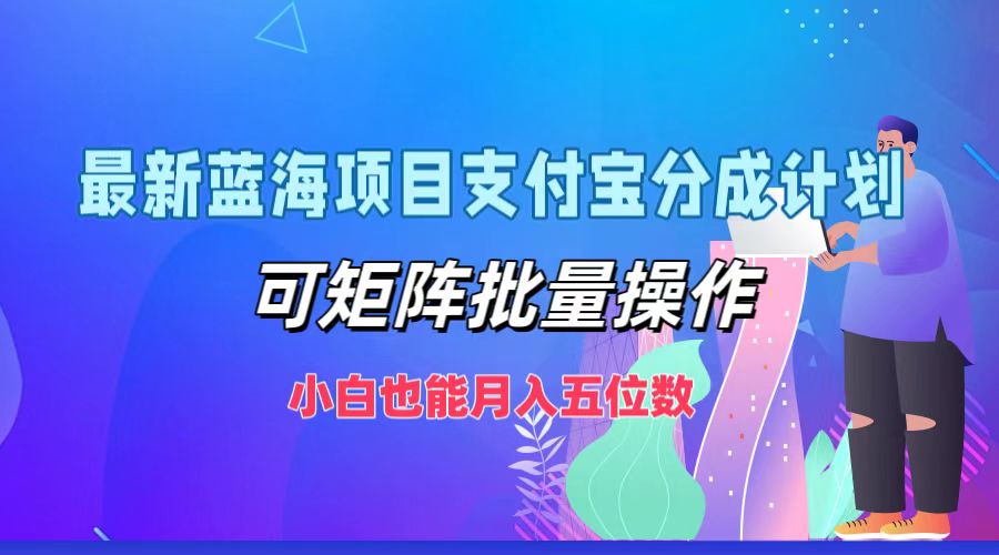 最新蓝海项目支付宝分成计划，可矩阵批量操作，小白也能月入五位数-川融创客