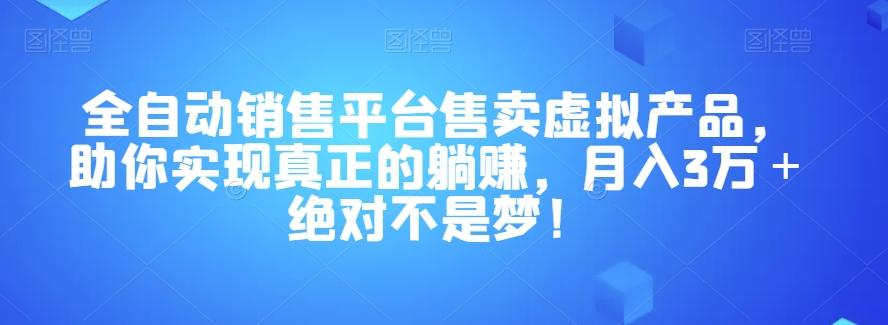 全自动销售平台售卖虚拟产品，助你实现真正的躺赚，月入3万＋绝对不是梦！【揭秘】-川融创客