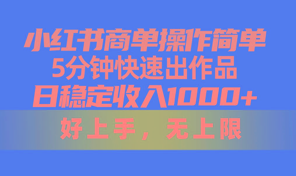 小红书商单操作简单，5分钟快速出作品，日稳定收入1000+，无上限-川融创客