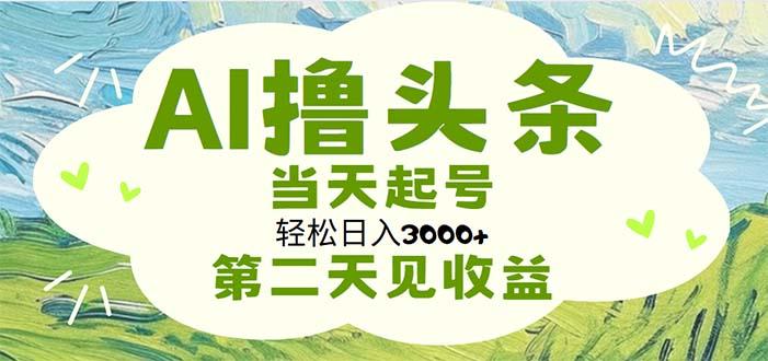 AI撸头条，轻松日入3000+无脑操作，当天起号，第二天见收益-川融创客