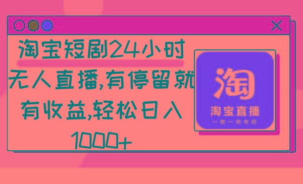 淘宝短剧24小时无人直播，有停留就有收益,轻松日入1000+-川融创客