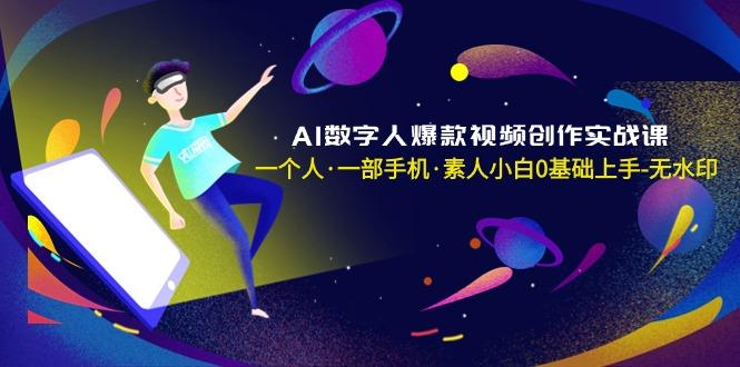 AI数字人爆款视频创作实战课，一个人·一部手机·素人小白0基础上手-无水印-川融创客