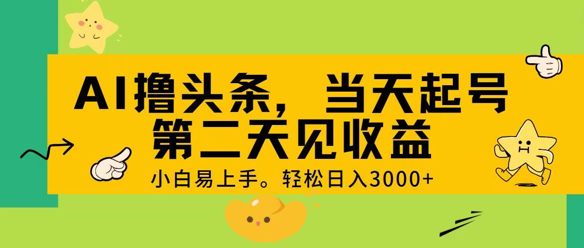 AI撸头条，轻松日入3000+，当天起号，第二天见收益。-川融创客
