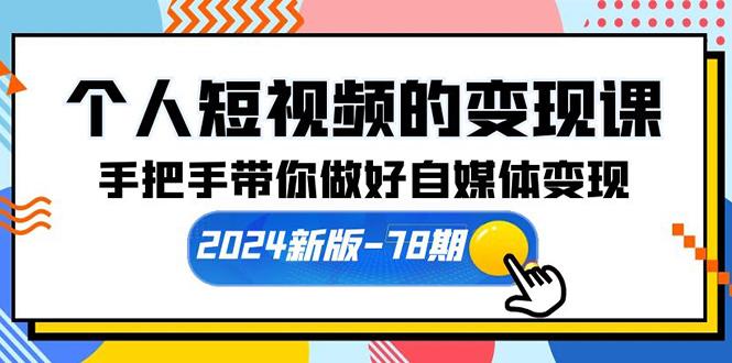 (10079期)个人短视频的变现课【2024新版-78期】手把手带你做好自媒体变现(61节课)-川融创客