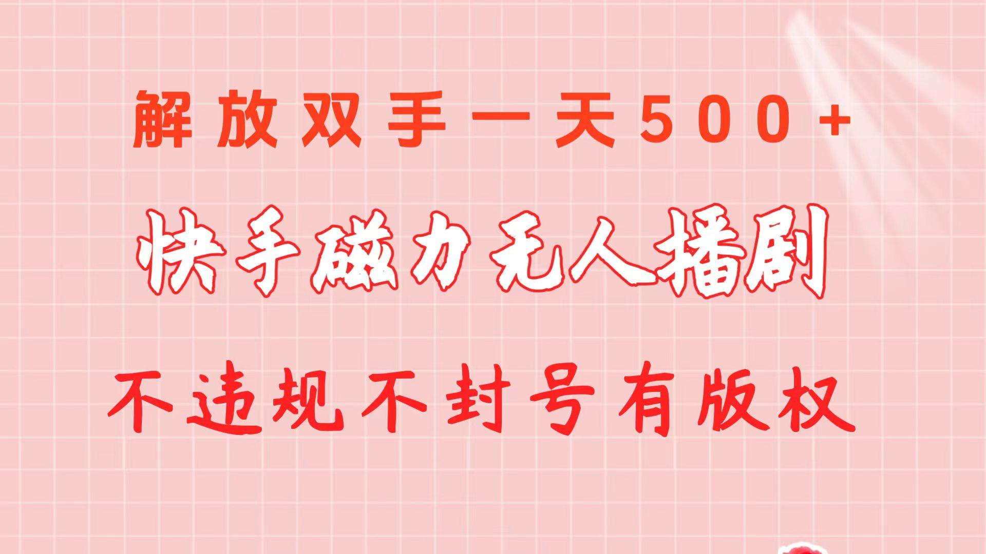 快手磁力无人播剧玩法  一天500+  不违规不封号有版权-川融创客