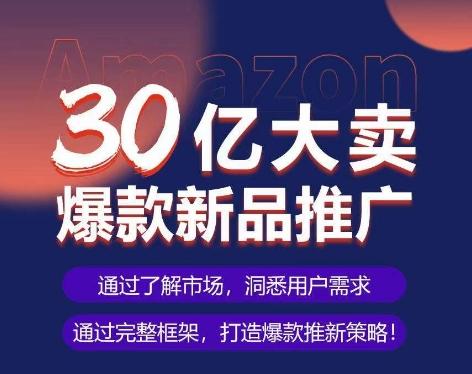 亚马逊·30亿大卖爆款新品推广，可复制、全程案例实操的爆款推新SOP-川融创客