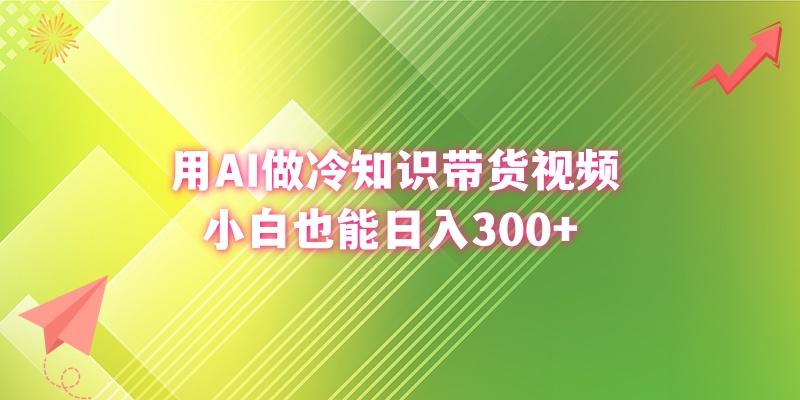 (8631期)用AI做冷知识带货视频，小白也能日入300+-川融创客