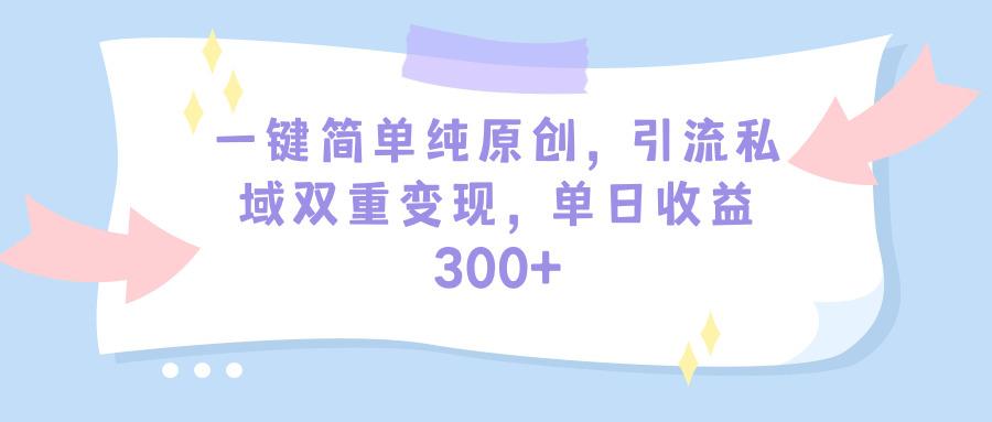 (9472期)一键简单纯原创，引流私域双重变现，单日收益300+(教程+素材)-川融创客