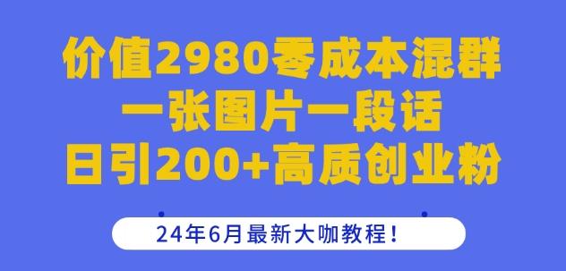 价值2980零成本混群一张图片一段话日引200+高质创业粉，24年6月最新大咖教程【揭秘】-川融创客