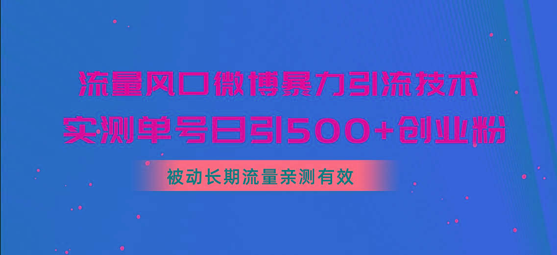 流量风口微博暴力引流技术，单号日引500+创业粉，被动长期流量-川融创客
