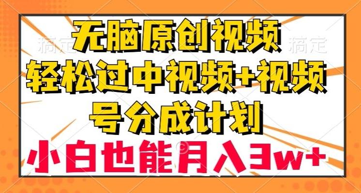 无脑原创视频，轻松过中视频+视频号分成计划，小白也能月入3w+【揭秘】-川融创客