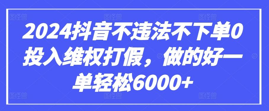 2024抖音不违法不下单0投入维权打假，做的好一单轻松6000+【仅揭秘】-川融创客