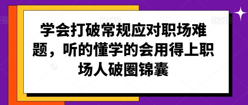 学会打破常规应对职场难题,听的懂学的会用得上职场人破圏锦囊