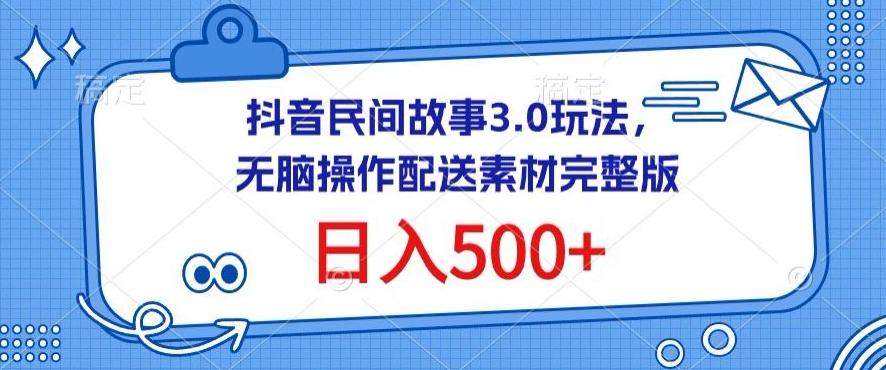 抖音民间故事3.0玩法，无脑操作，日入500+配送素材完整版【揭秘】-川融创客