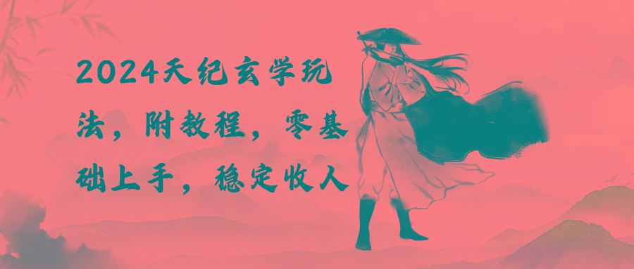 2024天纪玄学玩法，零基础上手，稳定收入(教程+工具-川融创客