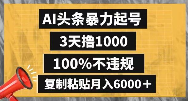 AI头条暴力起号，3天撸1000,100%不违规，复制粘贴月入6000＋【揭秘】-川融创客