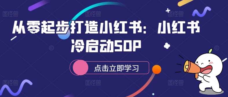 从零起步打造小红书：小红书冷启动SOP-川融创客