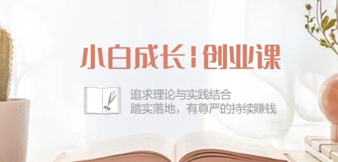 小白成长创业课：追求理论与实践结合，踏实落地，有尊严的持续赚钱-42节-川融创客