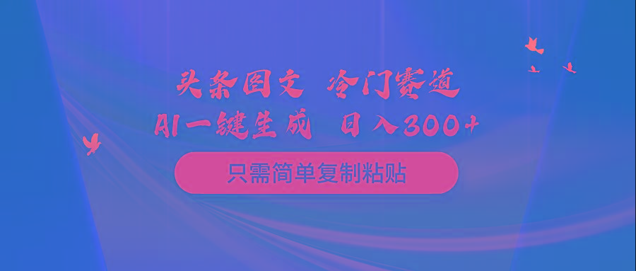 (10039期)头条图文 冷门赛道 只需简单复制粘贴 几分钟一条作品 日入300+-川融创客