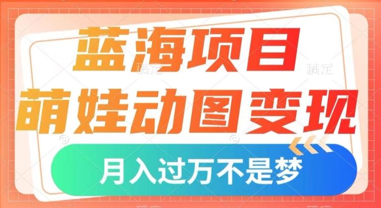 蓝海项目，萌娃动图变现，几分钟一个视频，小白也可直接入手，月入1w+【揭秘】-川融创客