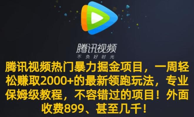 腾讯视频热门暴力掘金项目，一周轻松赚取2000+的最新领跑玩法，专业保姆级教程-川融创客