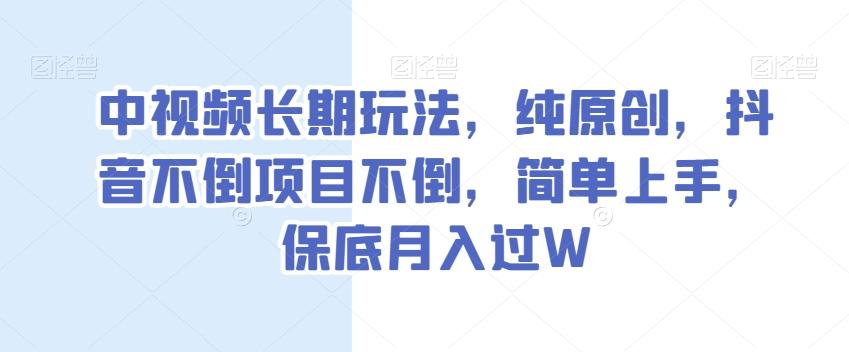 中视频长期玩法，纯原创，抖音不倒项目不倒，简单上手，保底月入过W【揭秘】-川融创客
