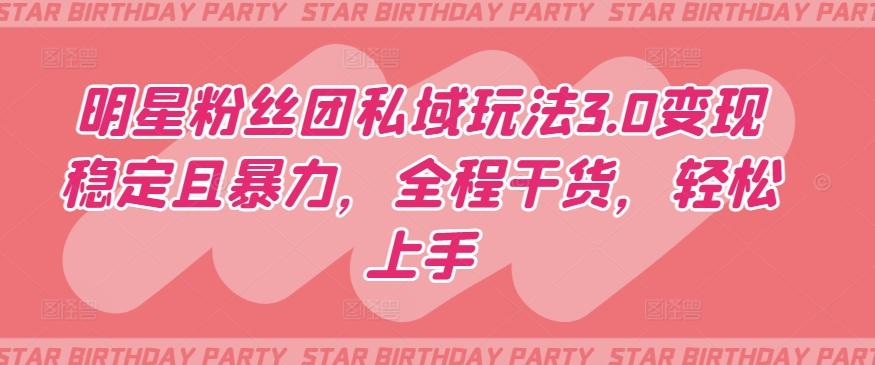 明星粉丝团私域玩法3.0变现稳定且暴力，全程干货，轻松上手【揭秘】-川融创客