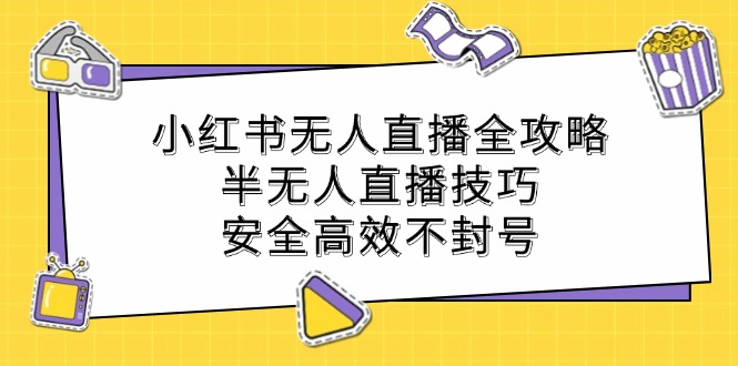 小红书无人直播全攻略：半无人直播技巧，安全高效不封号-川融创客