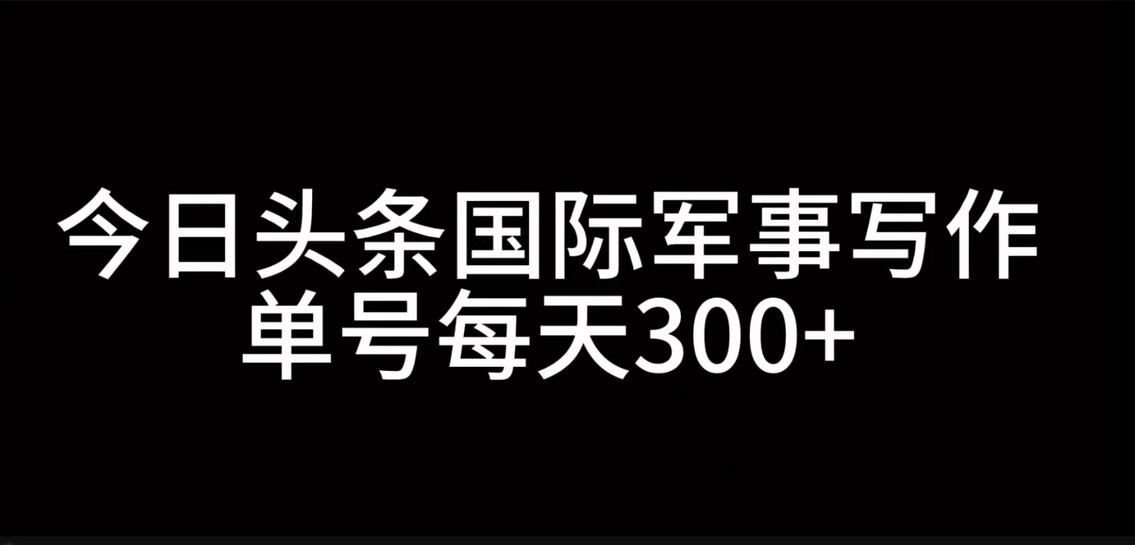 今日头条国际军事写作，利用AI创作，单号日入300+-川融创客