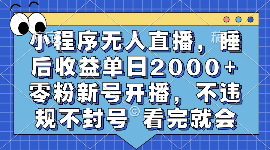 小程序无人直播，睡后收益单日2000+ 零粉新号开播，不违规不封号 看完就会-川融创客
