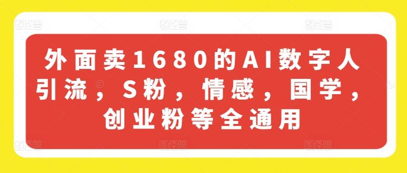 外面卖1680的AI数字人引流，S粉，情感，国学，创业粉等全通用-川融创客