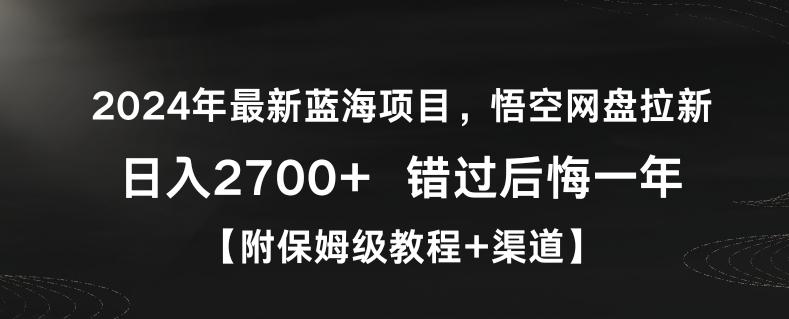 2024年最新蓝海项目，悟空网盘拉新，日入2700+错过后悔一年【附保姆级教程+渠道】【揭秘】-川融创客