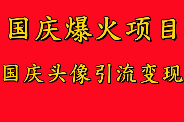 国庆爆火风口项目——国庆头像引流变现，零门槛高收益，小白也能起飞【揭秘】-川融创客