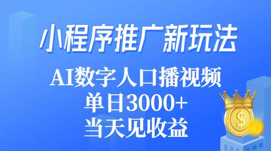 (9465期)小程序推广新玩法，AI数字人口播视频，单日3000+，当天见收益-川融创客