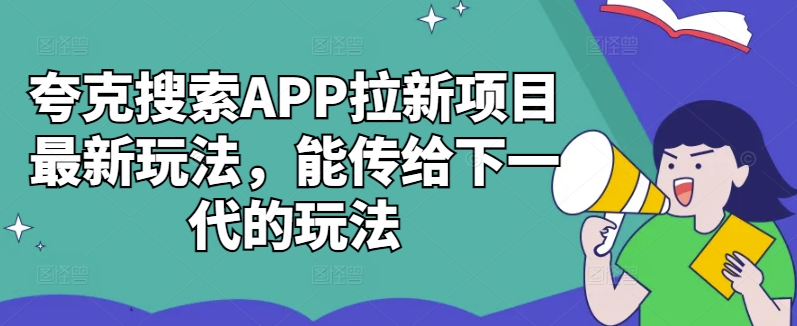 夸克搜索APP拉新项目最新玩法，能传给下一代的玩法-川融创客