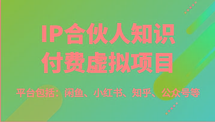 IP合伙人知识付费虚拟项目，包括：闲鱼、小红书、知乎、公众号等(51节)-川融创客