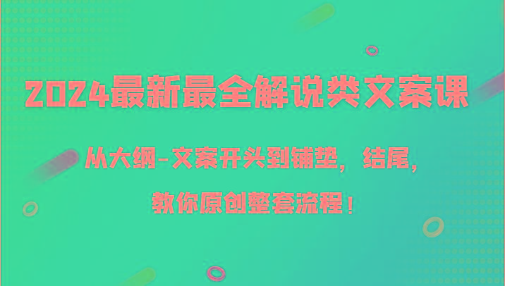 2024最新最全解说类文案课，从大纲-文案开头到铺垫，结尾，教你原创整套流程！-川融创客