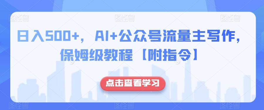日入500+，AI+公众号流量主写作，保姆级教程【附指令】-川融创客