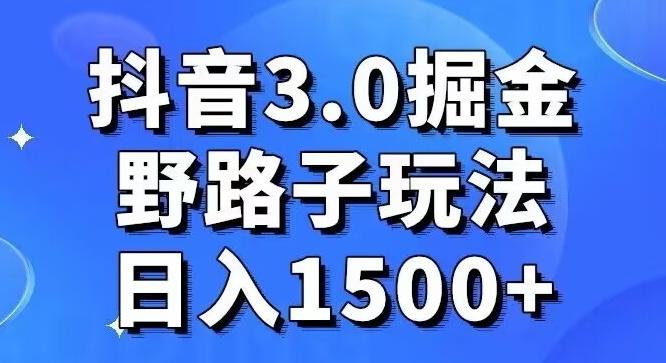 抖音3.0掘金，野路子玩法，实操日入1500+-川融创客