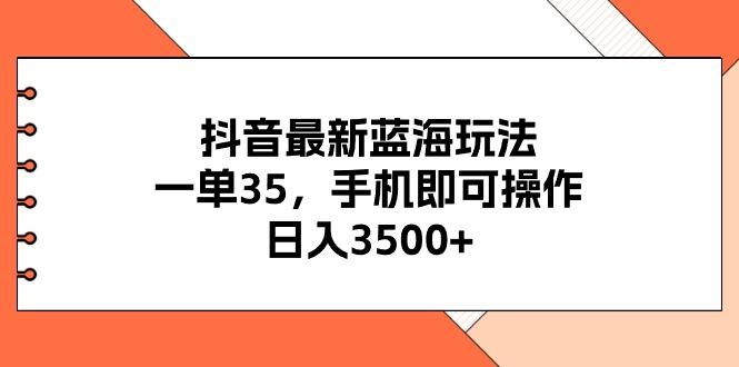 抖音最新蓝海玩法，一单35，手机即可操作，日入3500+，不了解一下真是…-川融创客